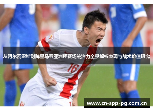 从阿尔瓦雷斯对阵皇马看亚洲杯赛场统治力全景解析表现与战术价值研究