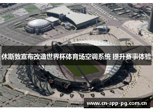 休斯敦宣布改造世界杯体育场空调系统 提升赛事体验 休斯敦宣布改造世界杯体育场空调系统 提升赛事体验