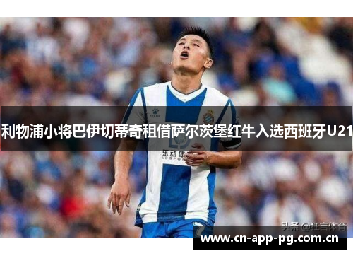 利物浦小将巴伊切蒂奇租借萨尔茨堡红牛入选西班牙U21 利物浦小将巴伊切蒂奇租借萨尔茨堡红牛入选西班牙U21
