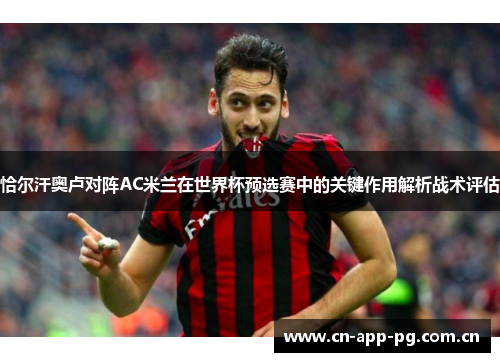 恰尔汗奥卢对阵AC米兰在世界杯预选赛中的关键作用解析战术评估